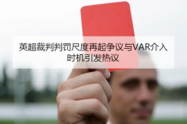 英超裁判判罚尺度再起争议与VAR介入时机引发热议