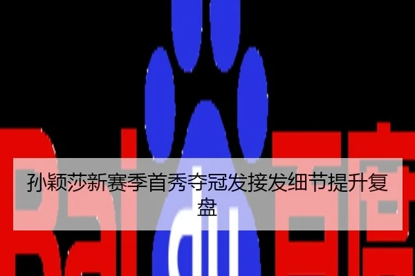 孙颖莎新赛季首秀夺冠发接发细节提升复盘