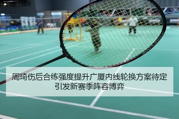 周琦伤后合练强度提升广厦内线轮换方案待定引发新赛季阵容博弈