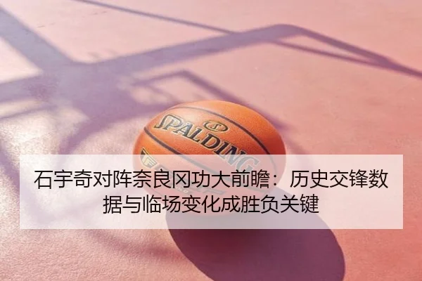 石宇奇对阵奈良冈功大前瞻：历史交锋数据与临场变化成胜负关键